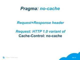 Pragma:  no-cache Request+Response header Request: HTTP 1.0 variant of Cache-Control: no-cache 