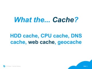 What the...  Cache ? HDD cache, CPU cache, DNS cache,  web cache , geocache 