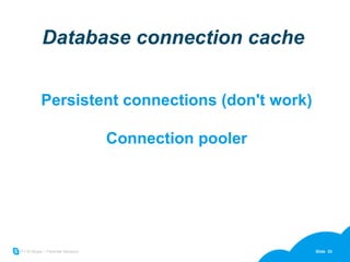 Database connection cache Persistent connections (don't work) Connection pooler 