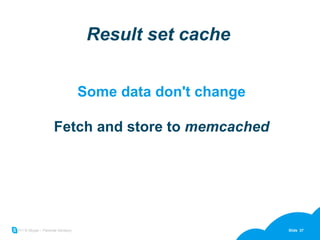 Result set cache Some data don't change Fetch and store to  memcached 