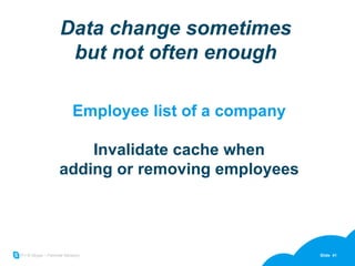 Data change sometimes but not often enough Employee list of a company Invalidate cache when adding or removing employees 