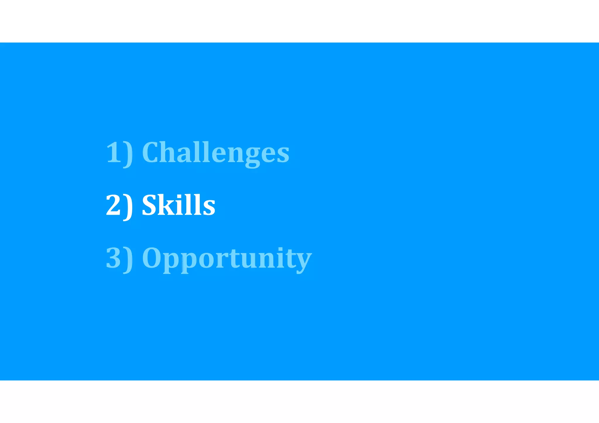 1) 
Challenges 
2) 
Skills 
3) 
Opportunity 
 