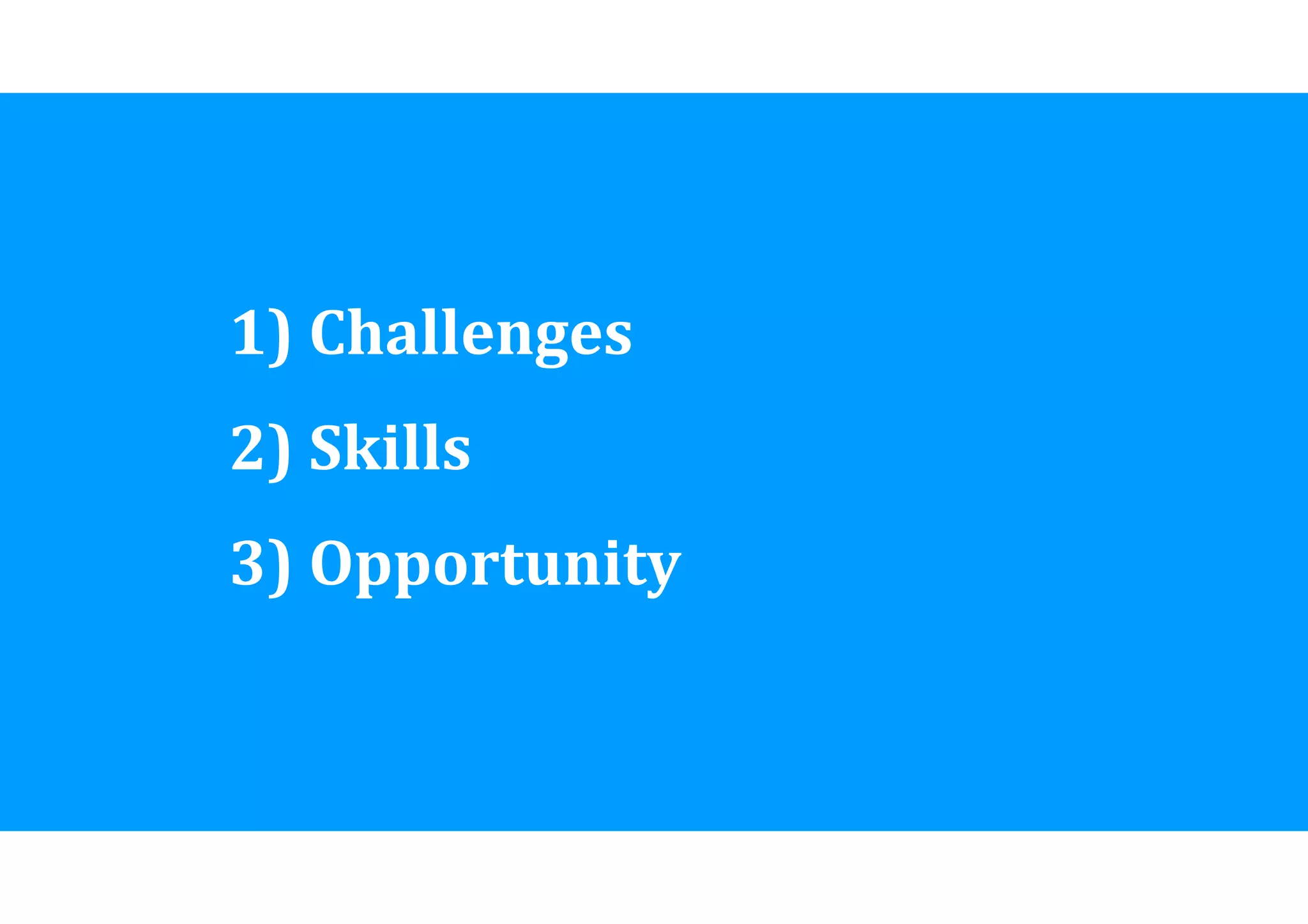1) 
Challenges 
2) 
Skills 
3) 
Opportunity 
 