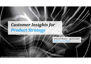 Customer 
Insights 
for 
Product 
Strategy 
h"ps://www.flickr.com/photos/pagedooley/10225205296/ 
Johanna 
Kollmann 
~ 
@johannakoll 
WebExpo 
2014, 
Prague 
 