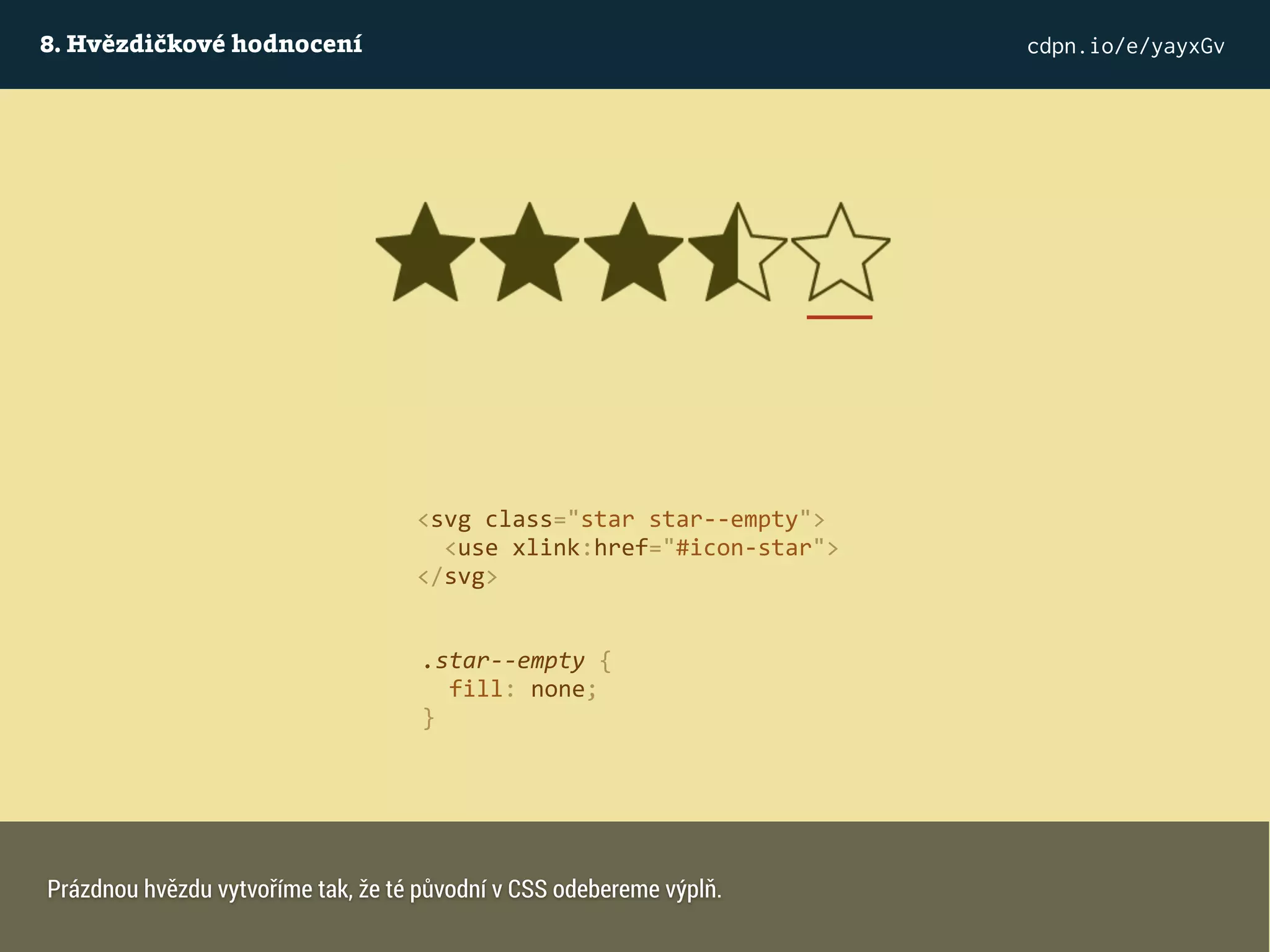 8. Hvězdičkové hodnocení cdpn.io/e/yayxGv
<svg class="star star--empty">
<use xlink:href="#icon-star">
</svg>
.star--empty {
fill: none;
}
Prázdnou hvězdu vytvoříme tak, že té původní v CSS odebereme výplň.
 