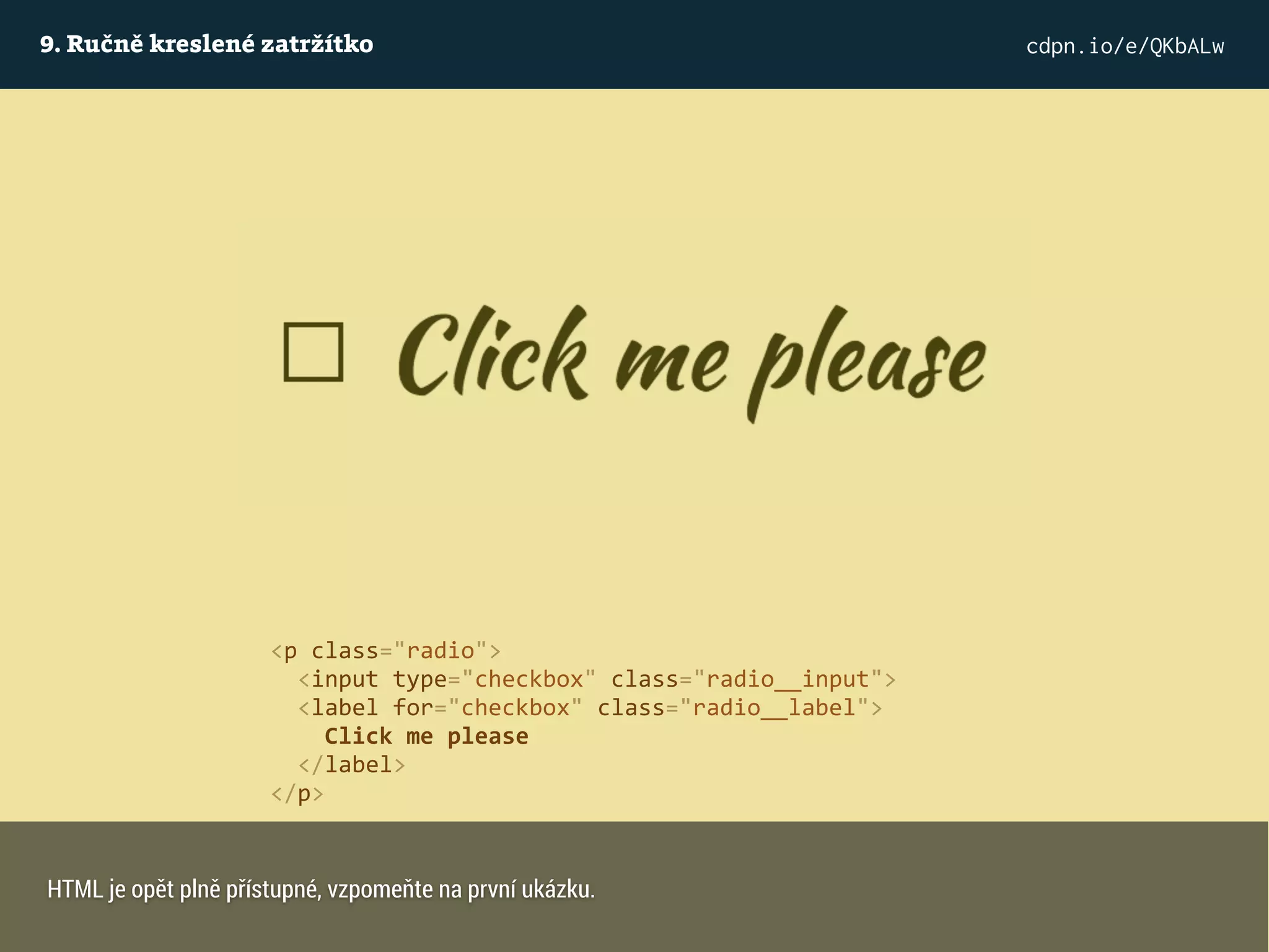 9. Ručně kreslené zatržítko cdpn.io/e/QKbALw
<p class="radio">
<input type="checkbox" class="radio__input">
<label for="checkbox" class="radio__label">
Click me please
</label>
</p>
HTML je opět plně přístupné, vzpomeňte na první ukázku.
 