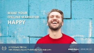 MAKE YOUR
ONLINE MARKETER
HAPPY
#WebExpo | 2018|09|22
 