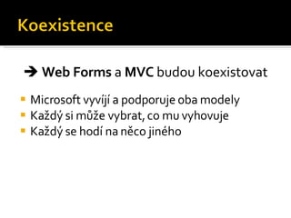 Microsoft vyvíjí a podporuje oba modely Každý si může vybrat, co mu vyhovuje Každý se hodí na něco jiného    Web Forms  a  MVC  budou koexistovat 
