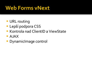 URL routing Lepší podpora CSS Kontrola nad ClientID a ViewState AJAX DynamicImage control 