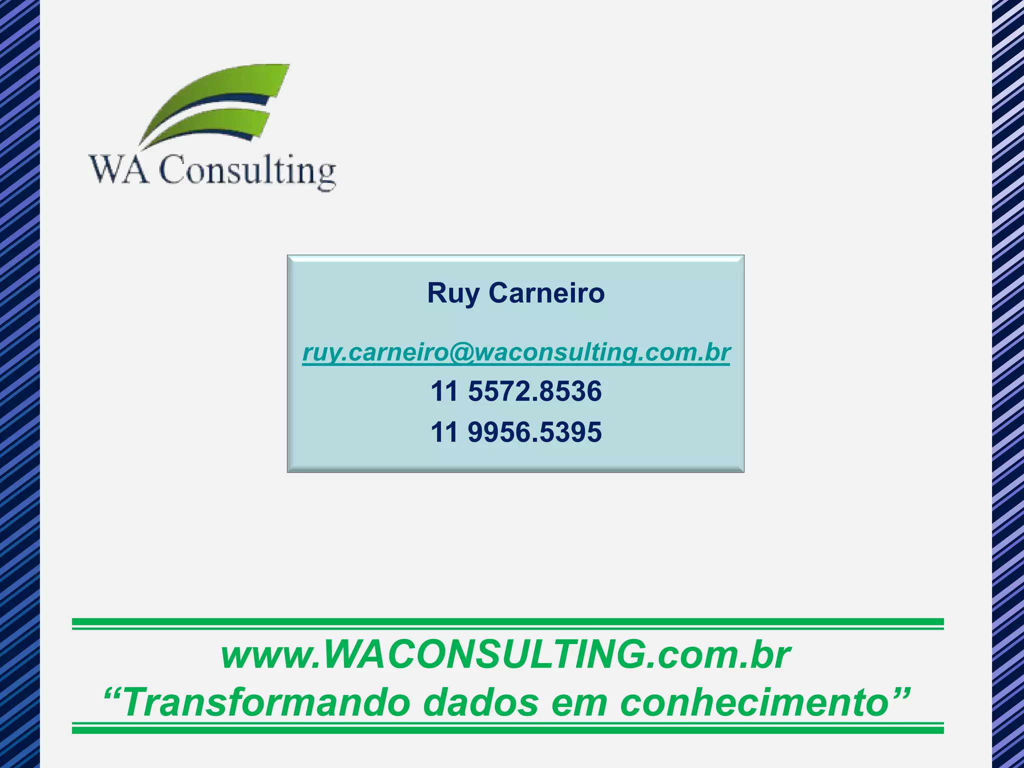 Ruy Carneiro

         ruy.carneiro@waconsulting.com.br
                  11 5572.8536
                  11 9956.5395




      www.WACONSULTING.com.br
“Transformando dados em conhecimento”
 
