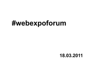 #webexpoforum 18.03.2011 