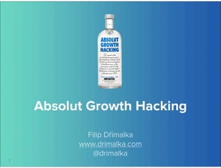 Absolut Growth Hacking 
Filip Dřímalka 
www.drimalka.com 
@drimalka 
1 
 