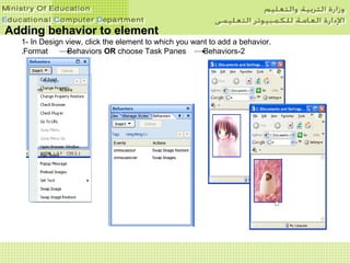 Adding behavior to elementAdding behavior to element
1- In Design view, click the element to which you want to add a behavior.
2-Format Behaviors OR choose Task Panes Behaviors.
 