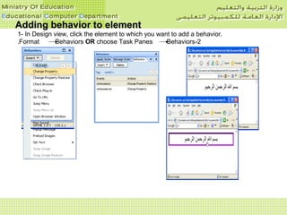 Adding behavior to elementAdding behavior to element
1- In Design view, click the element to which you want to add a behavior.
2-Format Behaviors OR choose Task Panes Behaviors.
 