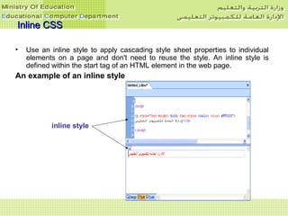 Inline CSSInline CSS
• Use an inline style to apply cascading style sheet properties to individual
elements on a page and don't need to reuse the style. An inline style is
defined within the start tag of an HTML element in the web page.
An example of an inline style
inline style
 