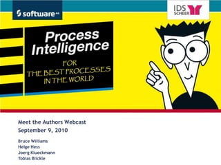 Process Intelligence
For the best processes in
the world




Meet the Authors Webcast
 Meet the Authors Webcast
September 9, 2010
 September 9, 2010
  Bruce Williams
Bruce Williams
  Helge Hess
Helge Hess
  Joerg Klueckmann
Joerg Klueckmann
  Tobias Blickle
Tobias Blickle
 