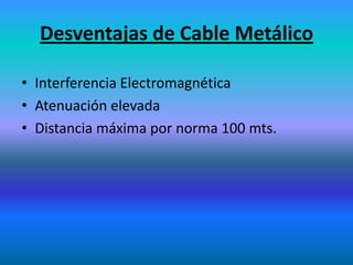 Desventajas de Cable Metálico
• Interferencia Electromagnética
• Atenuación elevada
• Distancia máxima por norma 100 mts.
 