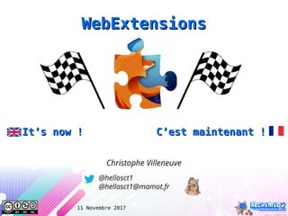 11 Novembre 2017
WebExtensionsWebExtensions
It’s now ! C’est maintenant !It’s now ! C’est maintenant !
@hellosct1
@hellosct1@mamot.fr
Christophe Villeneuve
 