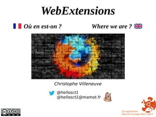 WebExtensions
Où en est-on ? Where we are ?
@hellosct1
@hellosct1@mamot.fr
10 septembre
UbuCon Europe Paris 2017
Christophe Villeneuve
 