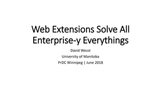 Web Extensions Solve All
Enterprise-y Everythings
David Wesst
University of Manitoba
PrDC Winnipeg | June 2018
 