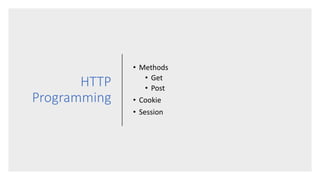 HTTP
Programming
• Methods
• Get
• Post
• Cookie
• Session
 