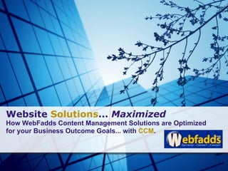 Website Solutions... Maximized
How WebFadds Content Management Solutions are Optimized
for your Business Outcome Goals... with CCM.
 