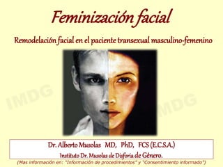 Dr. Alberto Musolas MD, PhD, FCS (E.C.S.A.)
InstitutoDr. Musolas de Disforiade Género..
Feminizaciónfacial
Remodelación facial en el pacientetransexual masculino-femenino
(Mas información en: “Información de procedimientos” y “Consentimiento informado”)
 