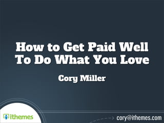 How to Get Paid Well
To Do What You Love
      Cory Miller
 