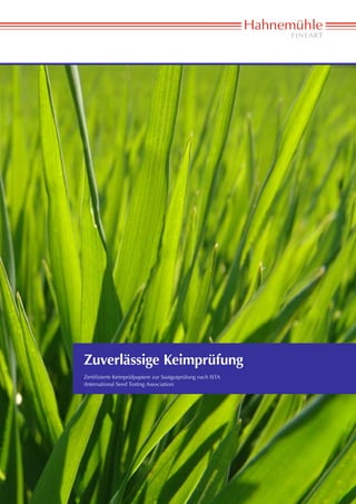 Zuverlässige Keimprüfung
Zertifizierte Keimprüfpapiere zur Saatgutprüfung nach ISTA
(International Seed Testing Association)




                            www.hahnemuehle.de
 