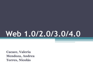 Web 1.0/2.0/3.0/4.0 Cacace, Valeria Mendoza, Andrea Torres, Nicolás 