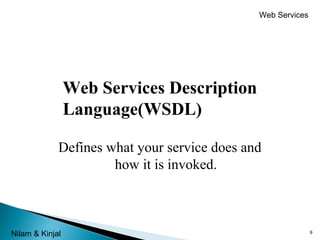 Web Services

Web Services Description
Language(WSDL)
Defines what your service does and
how it is invoked.

Nilam & Kinjal

9

 