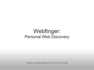 Webfinger:
Personal Web Discovery




Made for Ignite Railsconf 2010 by Eric Mill
 