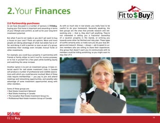 2.Your Finances
     2.6 Partnership purchases
     As we have discussed in a number of sections in FitToBuy,       As with so much else in real estate, you really have to be
     buying your first home is important and rewarding in terms      careful to do your homework. Generally speaking, the
     of your lifestyle and comfort, as well as for your long-term    best groups are the ones that provide research and net-
     investment potential.                                           working only — that is, they don’t sell anything. They’re
                                                                     not interested in selling you a fractional ownership
     But what if you’re not ready or you don’t yet want to buy       of a vacation property in the islands, or enticing you
     a house on your own? There are options. More and more           towards some other far-fetched and risky plan. These types
     people are taking advantage of what real estate has to of-      of outfits certainly exist, so make sure you do your due dili-
     fer, and doing it with a partner or even as part of a group.    gence and research. Always — always — ask to speak to cur-
     Sometimes their strategy even includes mutual funds or          rent members who are willing to share their experiences.
     other investments.                                              Any group that doesn’t want you to communicate with its
                                                                     members could be hiding something, so you might want to
     For example, you could buy a property in partnership with       stay clear of it.
     friends or family, either to rent it out for income purposes,
     or to live in yourself for a few years while building equity
     and watching the value increase.

     Another option is to join an investment group. A basic In-
     ternet search for real estate investment clubs in Canada
     will produce a number of professional and credible associa-
     tions with which you could become involved. Most of these
     clubs require memberships — you pay to join and attend
     meetings and networking opportunities, and possibly take
     advantage of some investment opportunities along with
     other members.

     Some of these groups are:
     • Real Estate Investment Network
     • Real Estate Investing in Canada
     • The Canadian Real Estate Investment Group Inc.
     • Professional Real Estate Investors Group of Canada




18
     Fit to Buy                                                                                                                       19
 