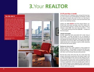3.Your REALTOR
                                                                  3.4 If you buy a condo
                                                                  Condominiums are a popular choice among first-time buy-
     Yes We did it                                                ers, due to factors such as affordability and lifestyle. Condos
                                                                  also appeal to buyers who want to live in or near big cit-
     “We met our realtor, Mark, while looking at
     “Near the end of our search, we had narrowed
                                                                  ies such as Vancouver or Toronto, and work downtown and
     down our search to two areas with different                  want to live relatively close by.
     pros and cons that had similar price ranges.
     One option was in a new and very nice area of
     Mississauga that would have given us a large,
                                                                  Indeed, the 2009 RE/MAX First-Time Buyers Report con-
     recently built, three-storey home. But the com-              firmed that entry-level purchases were the engine driv-
     mute to work in downtown Toronto would                       ing home-buying activity in almost every major centre in
     have been longer, and the taxes on the prop-
     erty would have stretched our budget.
                                                                  Canada in early 2009. And more than two-thirds — 71%
     “We ended up choosing our second option,                     — had condos starting at less than $200,000 — suitable for
     which was an older bungalow in a well es-                    first-time buyers.
     tablished area of Etobicoke. Even though the
     house was smaller and older, it was a quicker
     commute to work with easy access to TTC, taxes               Lifestyle advantages
     were lower, and the nearby parks and bike                    Another appealing factor associated with condo living is
     paths were perfect for our outdoor lifestyles.”
                                                                  the lifestyle — it’s easy. No grass to cut, no driveway to
     David and Carla Uruena                                       shovel in the winter, and generally no routine maintenance
     Etobicoke, Ont.                                              and upkeep that needs to be done. There’s also some added
                                                                  convenience and security. Many new buildings have dedi-
                                                                  cated security and a concierge, as well as other amenities
                                                                  and services that owners desire.

                                                                  Buying new versus resale
                                                                  Buying a brand new condo appeals to many people for
                                                                  obvious reasons — the thought of moving into their own,
                                                                  brand-new home, in their area of choice in the building,
                                                                  with décor and finishings they personally selected.

                                                                  But this plan comes with some risks. As is with many new
                                                                  projects, particularly construction that doesn’t begin until
                                                                  a certain percentage of the units are sold, delays are com-
                                                                  mon. This may not be an issue if you’re living with family or
                                                                  friends while you wait for your unit to be built. But if you’re
                                                                  renting an apartment and you’ve already given notice to
                                                                  your landlord based on your expected move-in date at your
                                                                  new unit, you might find yourself burdened with some sig-
                                                                  nificant additional expenses.

26
 