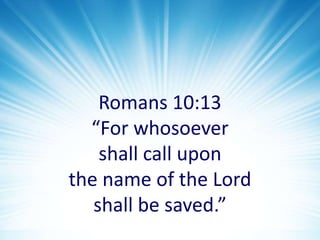 Romans 10:13 “For whosoever shall call upon the name of the Lord shall be saved.”