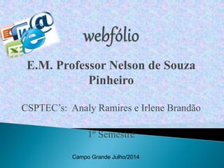 E.M. Professor Nelson de Souza
Pinheiro
CSPTEC’s: Analy Ramires e Irlene Brandão
1º Semestre
Campo Grande Julho/2014
 