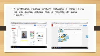 • A professora Priscila também trabalhou o tema COPA,
fez um quebra cabeça com o mascote da copa
“Fuleco”.
 