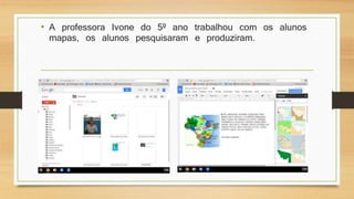 • A professora Ivone do 5º ano trabalhou com os alunos
mapas, os alunos pesquisaram e produziram.
 