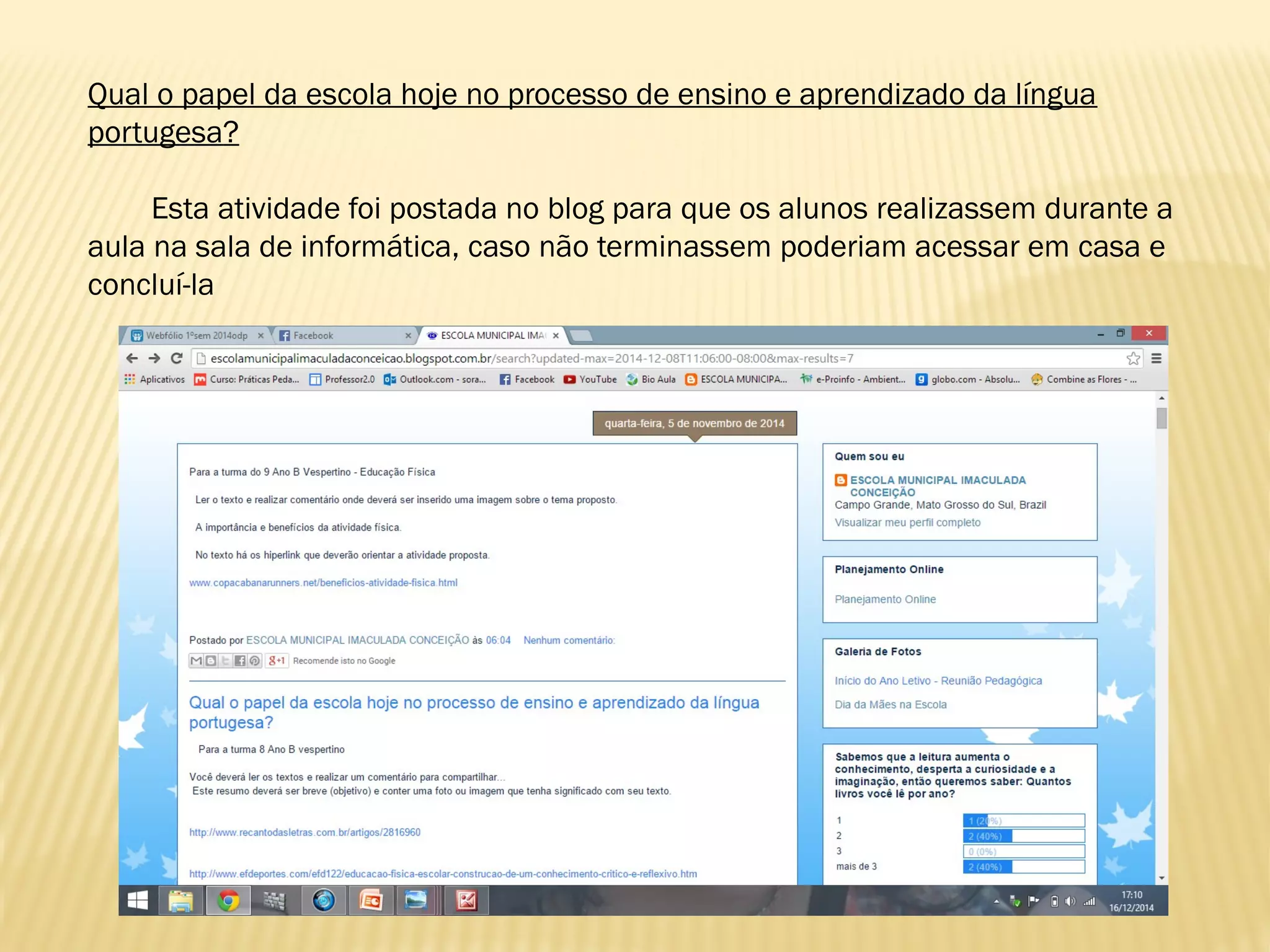 Qual o papel da escola hoje no processo de ensino e aprendizado da língua
portugesa?
Esta atividade foi postada no blog para que os alunos realizassem durante a
aula na sala de informática, caso não terminassem poderiam acessar em casa e
concluí-la
 