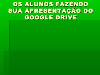 OS
SUA

ALUNOS FAZENDO
APRESENTAÇÃO DO
GOOGLE DRIVE

 