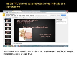 Produção da aluna Izabela Rosa do 8º ano B, na ferramenta web 2.0, de criação
de apresentação no Google drive.

 