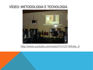 VÍDEO: METODOLOGIA E TECNOLOGIA.

http://www.youtube.com/watch?v=IJY-NIhdw_4

 