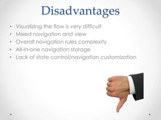 Disadvantages
•   Visualizing the flow is very difficult
•   Mixed navigation and view
•   Overall navigation rules complexity
•   All-in-one navigation storage
•   Lack of state control/navigation customization
 