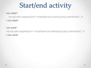 Start/end activity
<on-start>
  <evaluate expression=“mainService.startLock(currentUser)" />
</on-start>

<on-end>
<evaluate expression=“mainService.releaseLock(currentUser)" />
</on-end>
 
