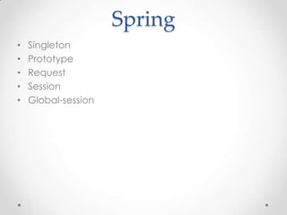 Spring
•   Singleton
•   Prototype
•   Request
•   Session
•   Global-session
 