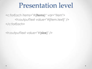 Presentation level
<c:forEach items="#{items}“ var=“item">
      <h:outputText value="#{item.text}" />
</c:forEach>

<h:outputText value="#{size}" />
 