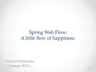 Spring Web Flow:
        A little flow of happiness.



Сергей Моренец
17 января 2013 г.
 