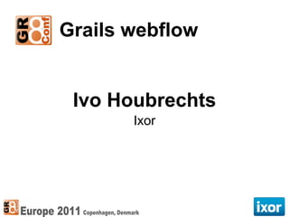 Grails webflow


 Ivo Houbrechts
       Ixor
 