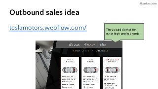 tillcarlos.com
Outbound sales idea
teslamotors.webflow.com/ They could do that for
other high-profile brands
 