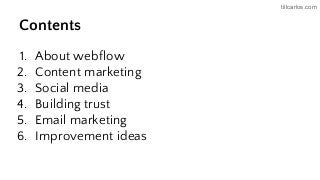 tillcarlos.com
Contents
1. About webflow
2. Content marketing
3. Social media
4. Building trust
5. Email marketing
6. Improvement ideas
 
